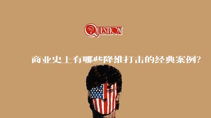 商业史上有哪些降维打击的经典案例？