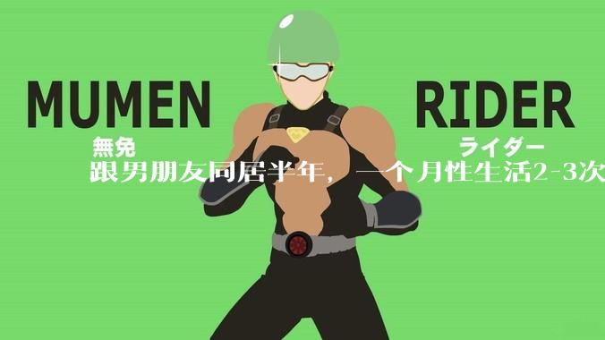 跟男朋友同居半年，一个月性生活2-3次，甚至更少正常吗?