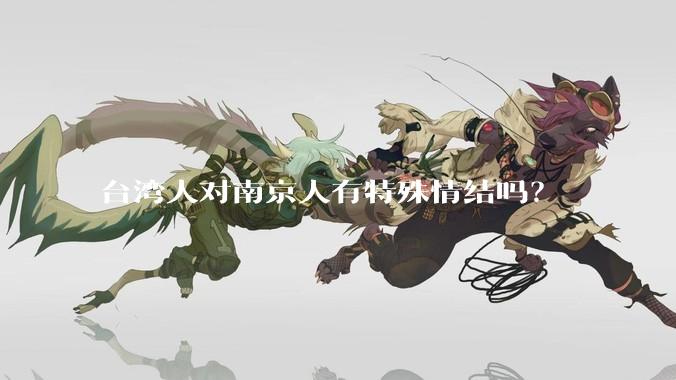 台湾人对南京人有特殊情结吗？