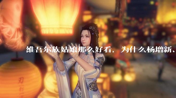 维吾尔族姑娘那么好看，为什么杨增新、金树仁、盛世才这些新疆皇帝不纳维族妾？