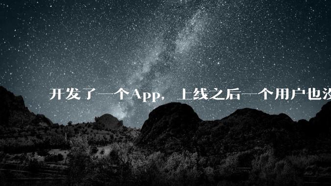开发了一个App，上线之后一个用户也没有怎么办?