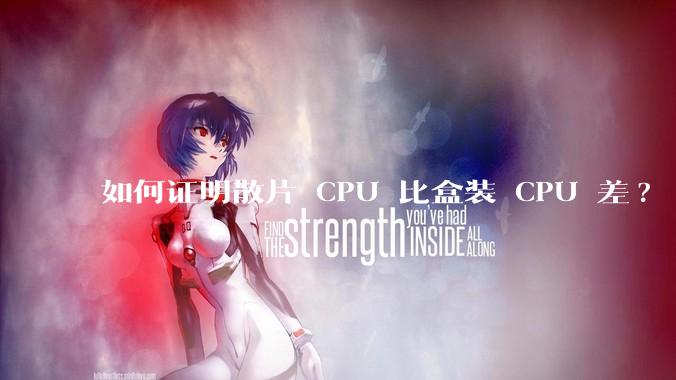如何证明散片 CPU 比盒装 CPU 差?