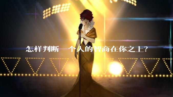 怎样判断一个人的智商在你之上？