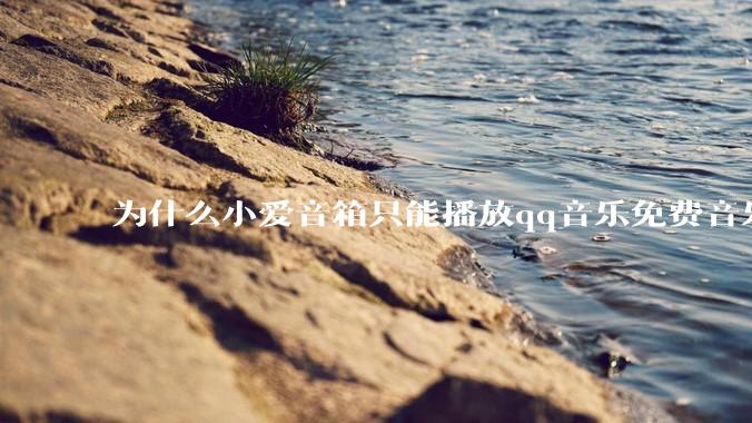 为什么小爱音箱只能播放qq音乐免费音乐?